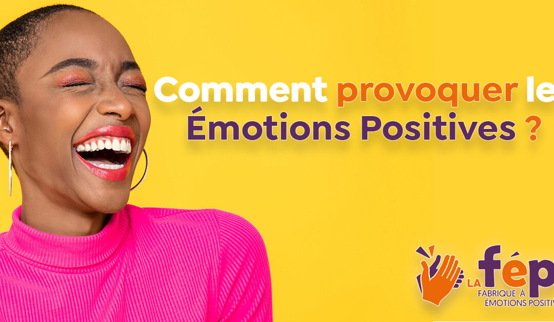 Comment provoquer les Emotions Positives et mieux les utiliser ?